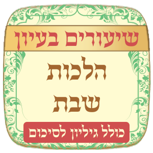 שיעורים הלכות שבת בעיון + גליון סיכום לכל שיעור